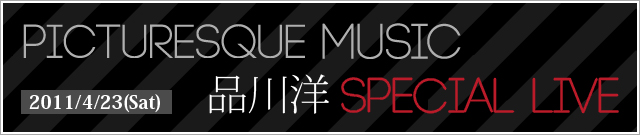 2011/4/23(Sat) PICTURESQUE MUSIC 品川洋 SPECIAL LIVE